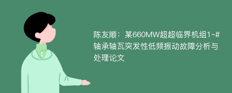 陈友顺：某660MW超超临界机组1~#轴承轴瓦突发性低频振动故障分析与处理论文