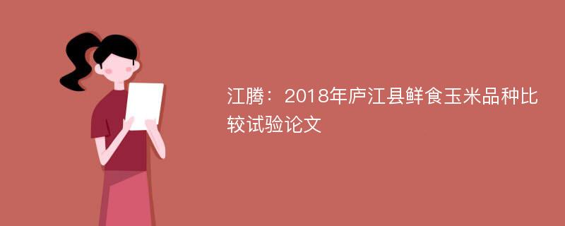 江腾：2018年庐江县鲜食玉米品种比较试验论文