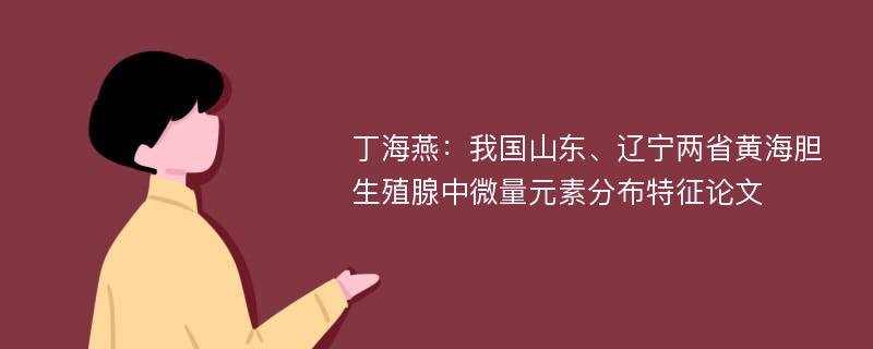 丁海燕：我国山东、辽宁两省黄海胆生殖腺中微量元素分布特征论文