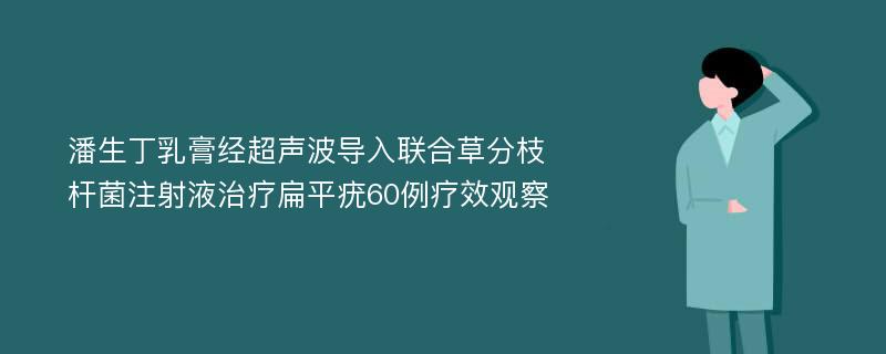 潘生丁乳膏经超声波导入联合草分枝杆菌注射液治疗扁平疣60例疗效观察