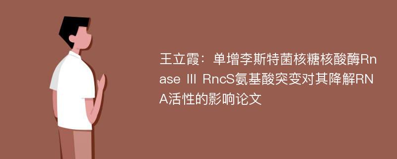 王立霞：单增李斯特菌核糖核酸酶Rnase Ⅲ RncS氨基酸突变对其降解RNA活性的影响论文