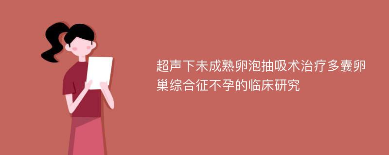 超声下未成熟卵泡抽吸术治疗多囊卵巢综合征不孕的临床研究