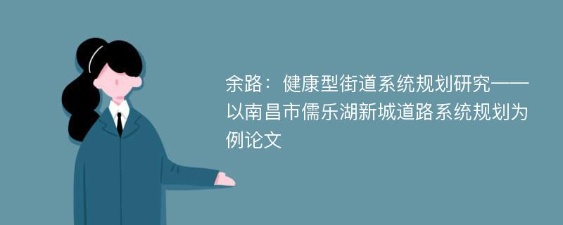 余路：健康型街道系统规划研究——以南昌市儒乐湖新城道路系统规划为例论文