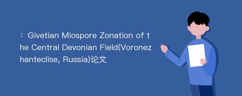 ：Givetian Miospore Zonation of the Central Devonian Field(Voronezhanteclise, Russia)论文