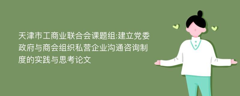 天津市工商业联合会课题组:建立党委政府与商会组织私营企业沟通咨询制度的实践与思考论文