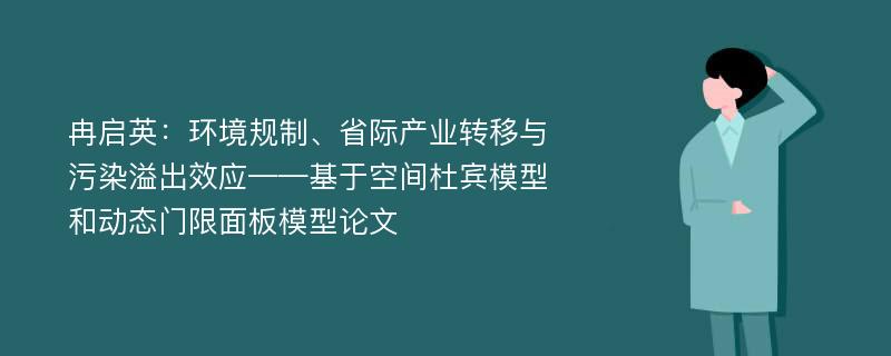 冉启英：环境规制、省际产业转移与污染溢出效应——基于空间杜宾模型和动态门限面板模型论文