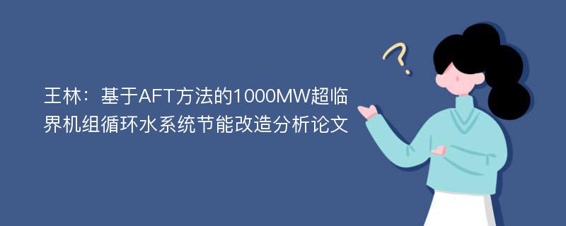 王林：基于AFT方法的1000MW超临界机组循环水系统节能改造分析论文