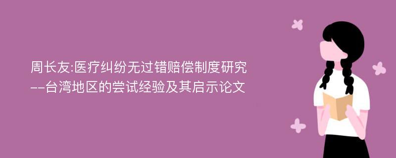 周长友:医疗纠纷无过错赔偿制度研究--台湾地区的尝试经验及其启示论文