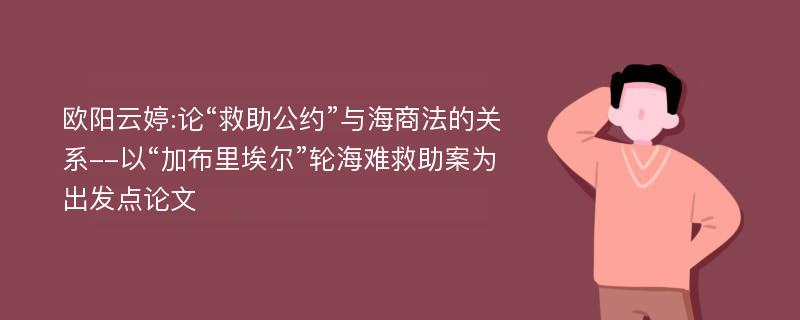 欧阳云婷:论“救助公约”与海商法的关系--以“加布里埃尔”轮海难救助案为出发点论文