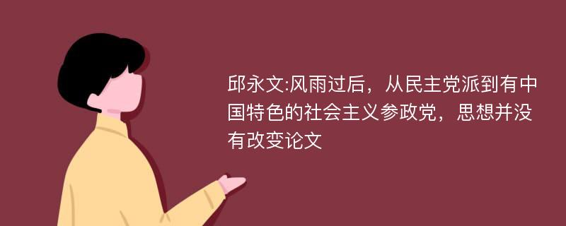 邱永文:风雨过后，从民主党派到有中国特色的社会主义参政党，思想并没有改变论文