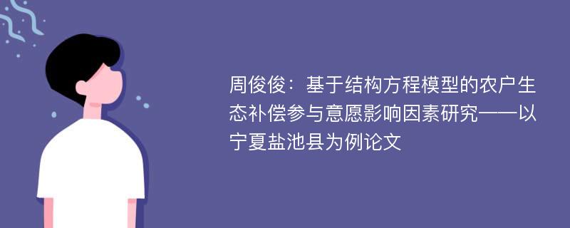 周俊俊：基于结构方程模型的农户生态补偿参与意愿影响因素研究——以宁夏盐池县为例论文