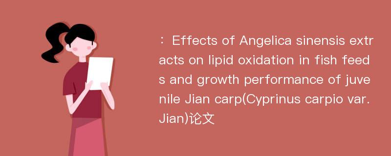 ：Effects of Angelica sinensis extracts on lipid oxidation in fish feeds and growth performance of juvenile Jian carp(Cyprinus carpio var. Jian)论文