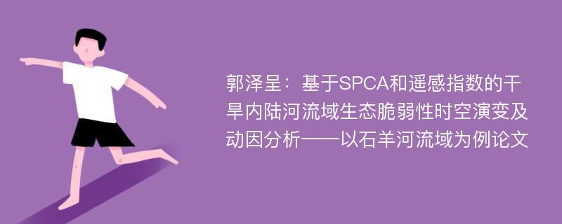 郭泽呈：基于SPCA和遥感指数的干旱内陆河流域生态脆弱性时空演变及动因分析——以石羊河流域为例论文