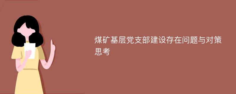 煤矿基层党支部建设存在问题与对策思考