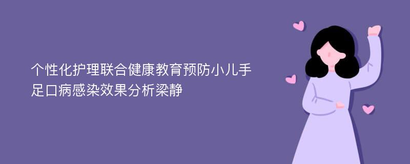 个性化护理联合健康教育预防小儿手足口病感染效果分析梁静