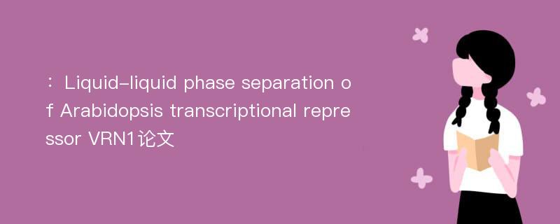 ：Liquid-liquid phase separation of Arabidopsis transcriptional repressor VRN1论文