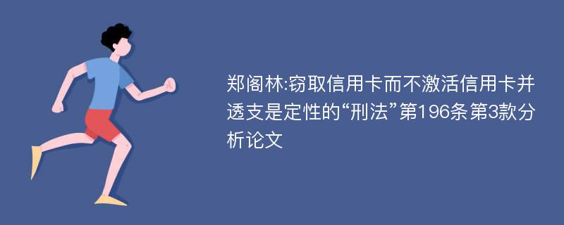 郑阁林:窃取信用卡而不激活信用卡并透支是定性的“刑法”第196条第3款分析论文