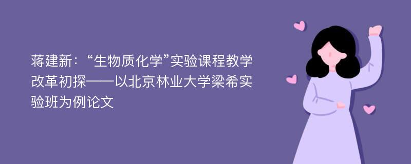 蒋建新：“生物质化学”实验课程教学改革初探——以北京林业大学梁希实验班为例论文