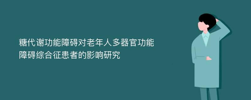 糖代谢功能障碍对老年人多器官功能障碍综合征患者的影响研究