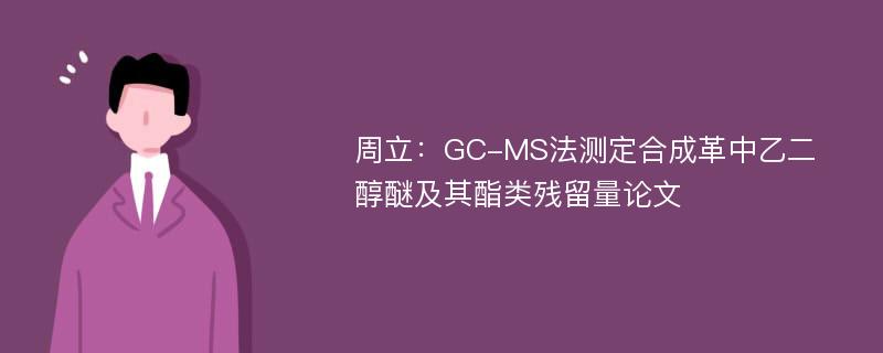 周立：GC-MS法测定合成革中乙二醇醚及其酯类残留量论文