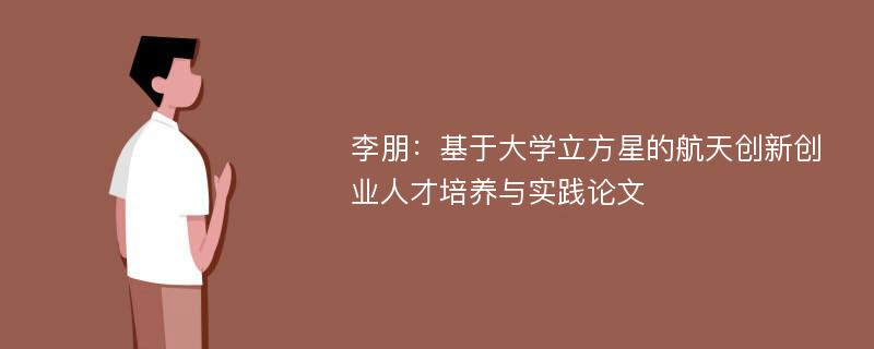 李朋：基于大学立方星的航天创新创业人才培养与实践论文