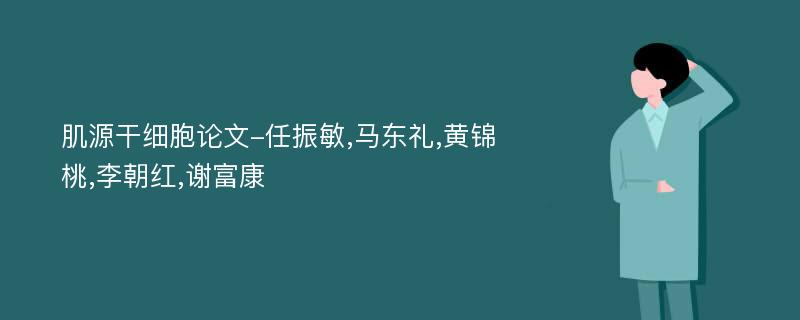 肌源干细胞论文-任振敏,马东礼,黄锦桃,李朝红,谢富康