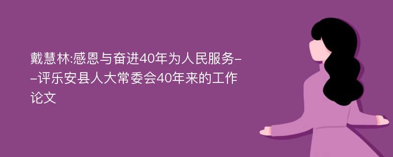 戴慧林:感恩与奋进40年为人民服务--评乐安县人大常委会40年来的工作论文