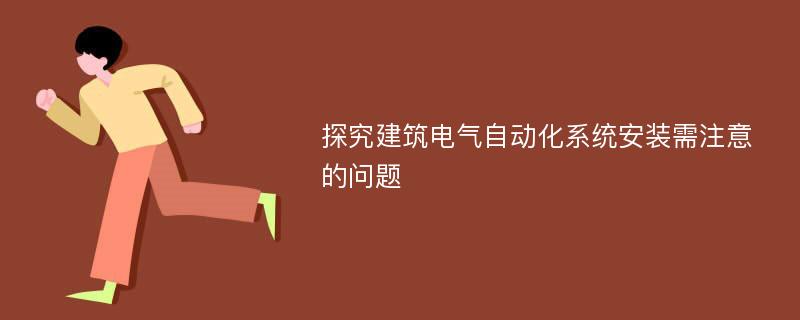 探究建筑电气自动化系统安装需注意的问题