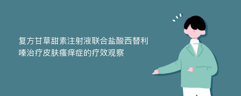 复方甘草甜素注射液联合盐酸西替利嗪治疗皮肤瘙痒症的疗效观察