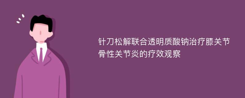 针刀松解联合透明质酸钠治疗膝关节骨性关节炎的疗效观察