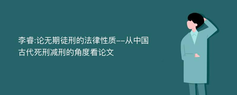 李睿:论无期徒刑的法律性质--从中国古代死刑减刑的角度看论文