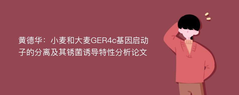 黄德华：小麦和大麦GER4c基因启动子的分离及其锈菌诱导特性分析论文