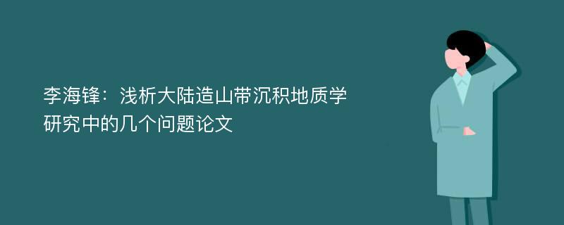 李海锋：浅析大陆造山带沉积地质学研究中的几个问题论文