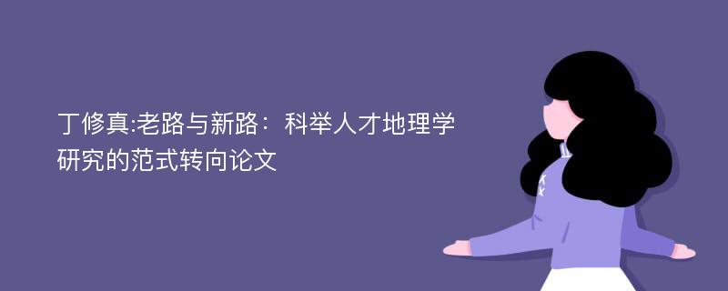 丁修真:老路与新路：科举人才地理学研究的范式转向论文