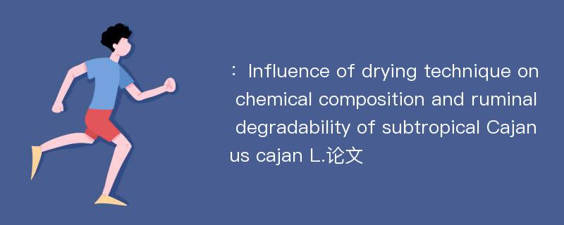 ：Influence of drying technique on chemical composition and ruminal degradability of subtropical Cajanus cajan L.论文