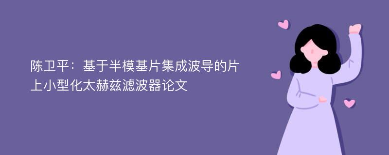 陈卫平：基于半模基片集成波导的片上小型化太赫兹滤波器论文