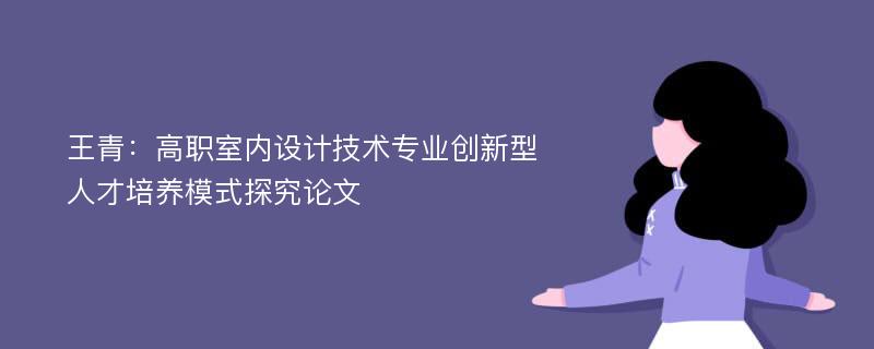 王青：高职室内设计技术专业创新型人才培养模式探究论文