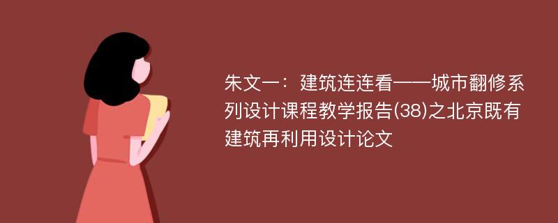 朱文一：建筑连连看——城市翻修系列设计课程教学报告(38)之北京既有建筑再利用设计论文