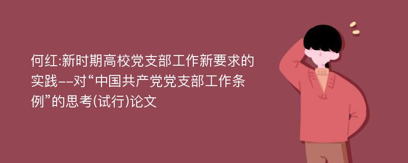 何红:新时期高校党支部工作新要求的实践--对“中国共产党党支部工作条例”的思考(试行)论文