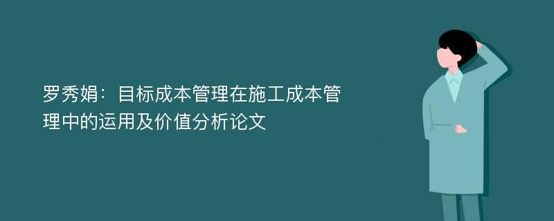 罗秀娟：目标成本管理在施工成本管理中的运用及价值分析论文