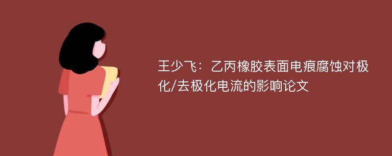 王少飞：乙丙橡胶表面电痕腐蚀对极化/去极化电流的影响论文