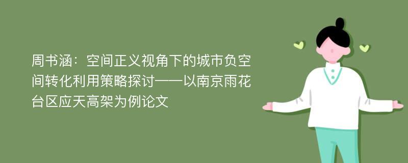 周书涵：空间正义视角下的城市负空间转化利用策略探讨——以南京雨花台区应天高架为例论文