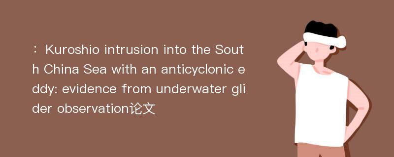 ：Kuroshio intrusion into the South China Sea with an anticyclonic eddy: evidence from underwater glider observation论文