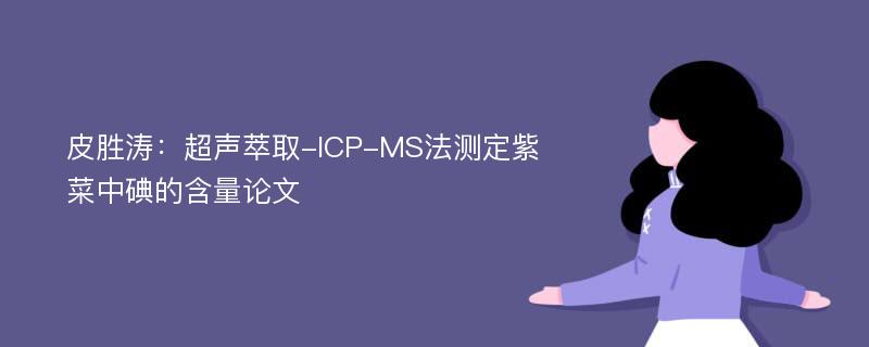 皮胜涛：超声萃取-ICP-MS法测定紫菜中碘的含量论文