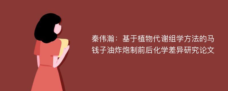 秦伟瀚：基于植物代谢组学方法的马钱子油炸炮制前后化学差异研究论文