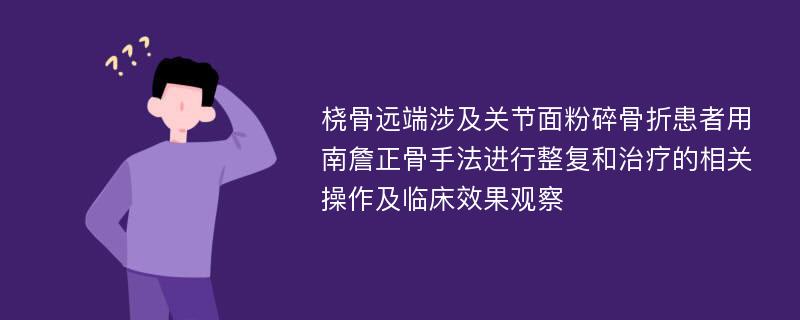 桡骨远端涉及关节面粉碎骨折患者用南詹正骨手法进行整复和治疗的相关操作及临床效果观察