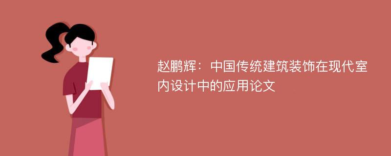 赵鹏辉：中国传统建筑装饰在现代室内设计中的应用论文