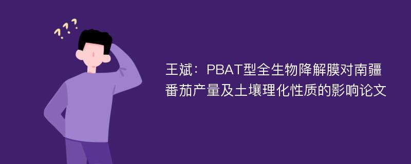 王斌：PBAT型全生物降解膜对南疆番茄产量及土壤理化性质的影响论文