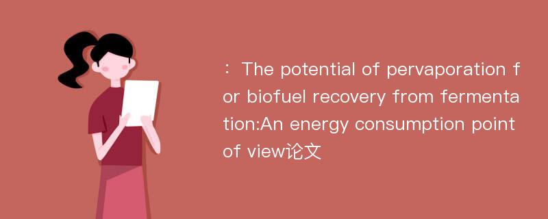 ：The potential of pervaporation for biofuel recovery from fermentation:An energy consumption point of view论文