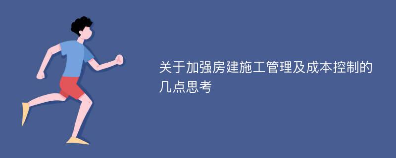 关于加强房建施工管理及成本控制的几点思考